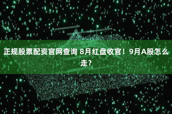 正规股票配资官网查询 8月红盘收官！9月A股怎么走？