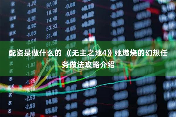 配资是做什么的 《无主之地4》她燃烧的幻想任务做法攻略介绍