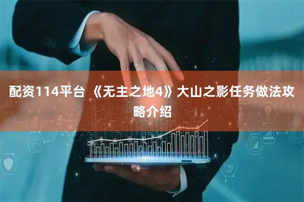 配资114平台 《无主之地4》大山之影任务做法攻略介绍