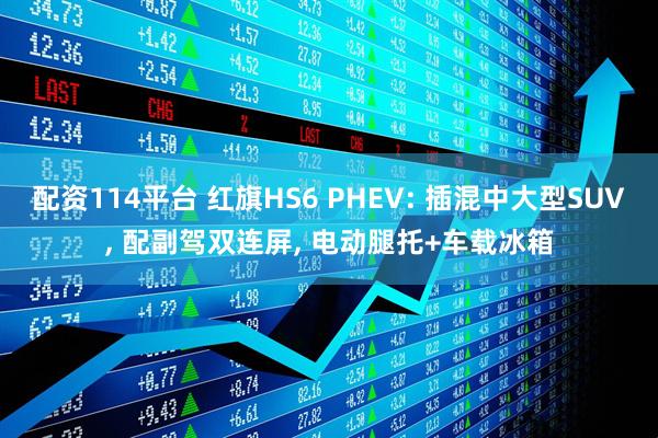 配资114平台 红旗HS6 PHEV: 插混中大型SUV, 配副驾双连屏, 电动腿托+车载冰箱