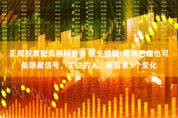 正规股票配资官网查询 医生提醒:胃淋巴瘤也可能隐藏信号，关注的人，能留意5个变化