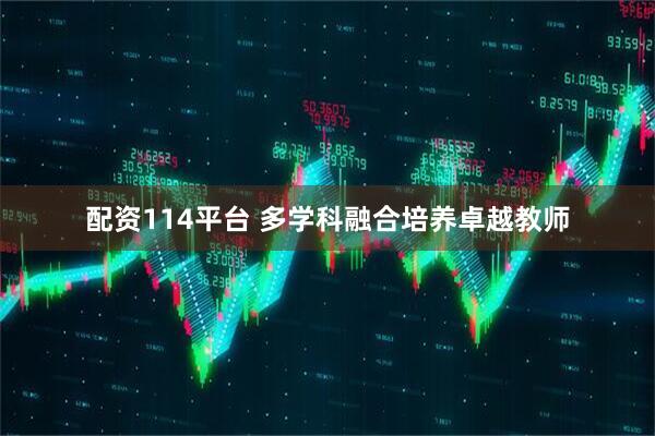 配资114平台 多学科融合培养卓越教师