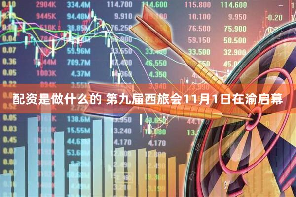 配资是做什么的 第九届西旅会11月1日在渝启幕