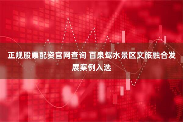 正规股票配资官网查询 百泉鸳水景区文旅融合发展案例入选