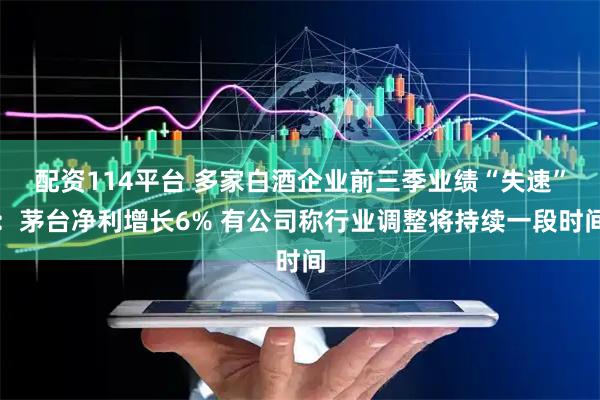 配资114平台 多家白酒企业前三季业绩“失速”：茅台净利增长6% 有公司称行业调整将持续一段时间