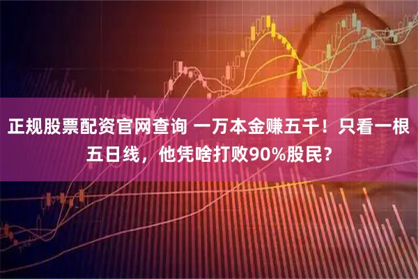 正规股票配资官网查询 一万本金赚五千！只看一根五日线，他凭啥打败90%股民？