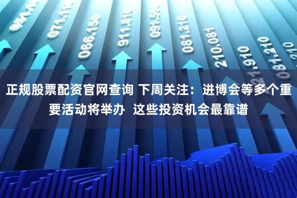 正规股票配资官网查询 下周关注：进博会等多个重要活动将举办  这些投资机会最靠谱