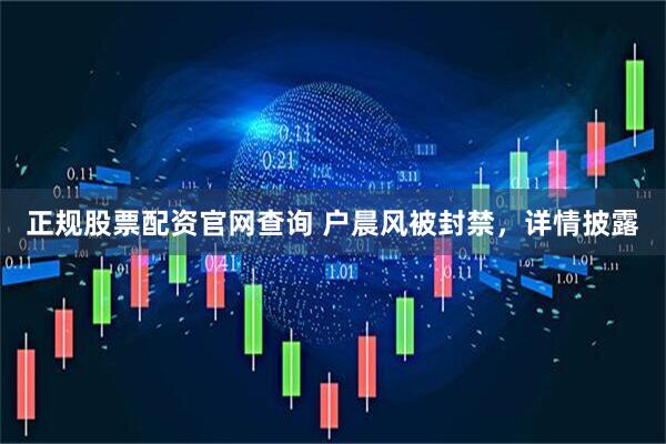 正规股票配资官网查询 户晨风被封禁，详情披露