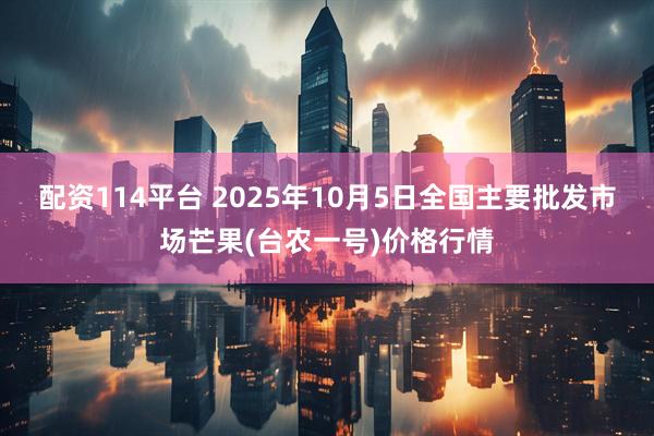 配资114平台 2025年10月5日全国主要批发市场芒果(台农一号)价格行情