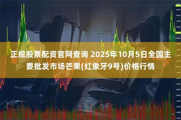 正规股票配资官网查询 2025年10月5日全国主要批发市场芒果(红象牙9号)价格行情