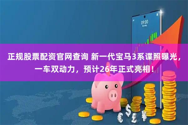 正规股票配资官网查询 新一代宝马3系谍照曝光，一车双动力，预计26年正式亮相！