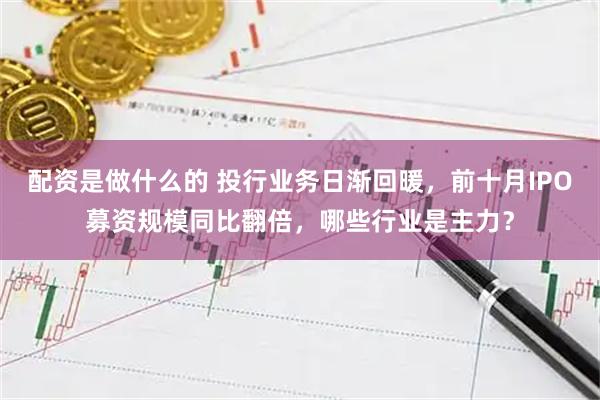 配资是做什么的 投行业务日渐回暖，前十月IPO募资规模同比翻倍，哪些行业是主力？