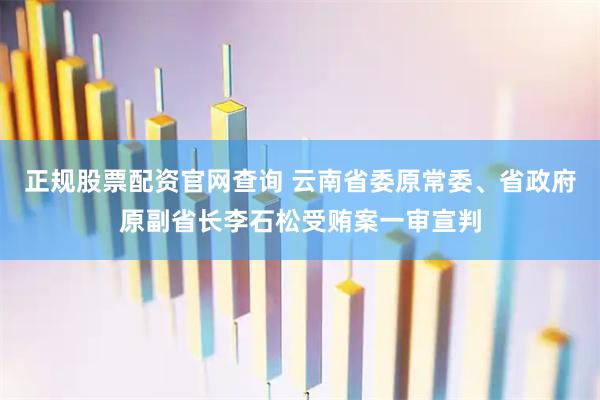正规股票配资官网查询 云南省委原常委、省政府原副省长李石松受贿案一审宣判
