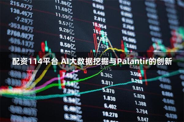配资114平台 AI大数据挖掘与Palantir的创新