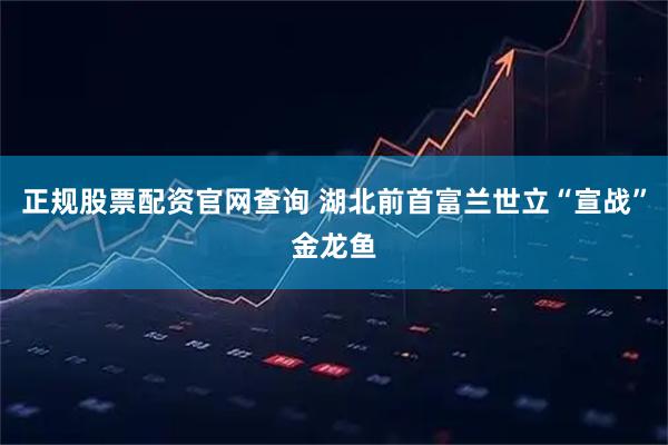 正规股票配资官网查询 湖北前首富兰世立“宣战”金龙鱼