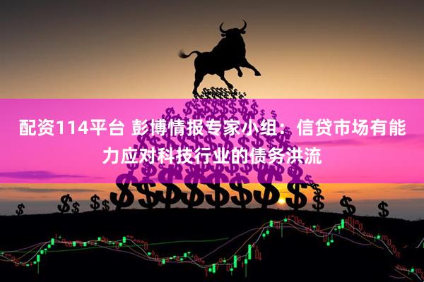 配资114平台 彭博情报专家小组：信贷市场有能力应对科技行业的债务洪流