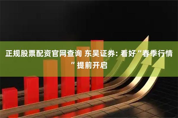 正规股票配资官网查询 东吴证券: 看好“春季行情”提前开启