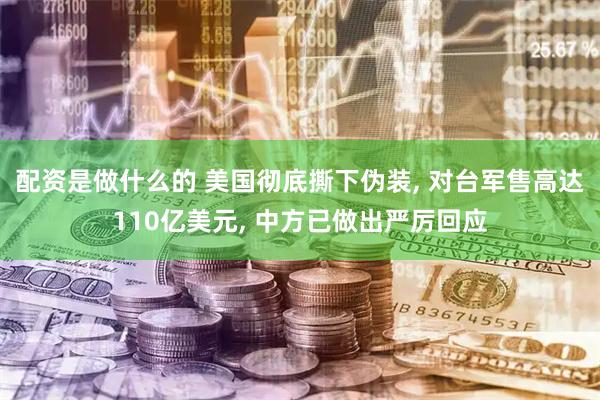 配资是做什么的 美国彻底撕下伪装, 对台军售高达110亿美元, 中方已做出严厉回应