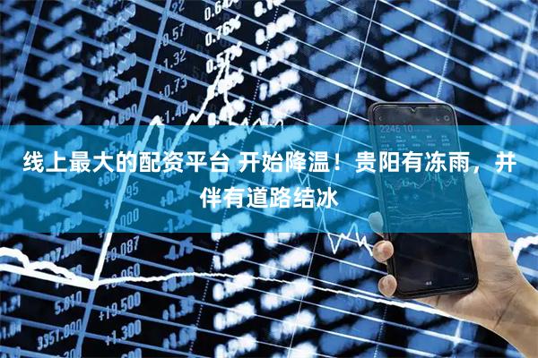 线上最大的配资平台 开始降温！贵阳有冻雨，并伴有道路结冰