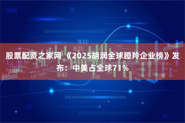 股票配资之家网 《2025胡润全球瞪羚企业榜》发布：中美占全球71%