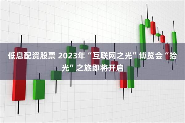 低息配资股票 2023年“互联网之光”博览会“拾光”之旅即将开启