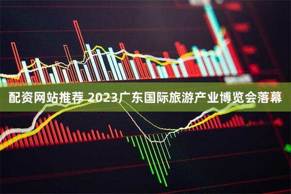 配资网站推荐 2023广东国际旅游产业博览会落幕