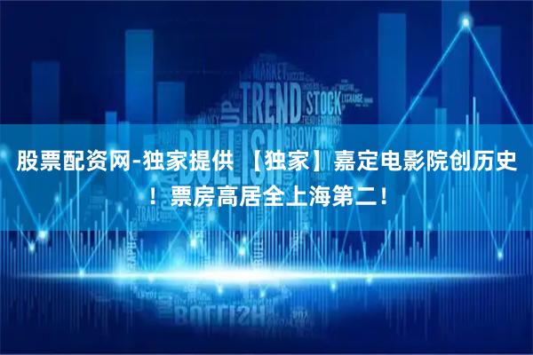 股票配资网-独家提供 【独家】嘉定电影院创历史！票房高居全上海第二！