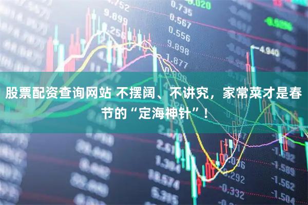 股票配资查询网站 不摆阔、不讲究，家常菜才是春节的“定海神针”！