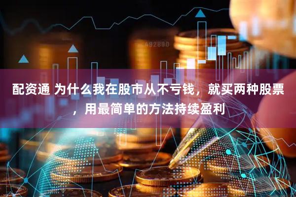 配资通 为什么我在股市从不亏钱，就买两种股票，用最简单的方法持续盈利