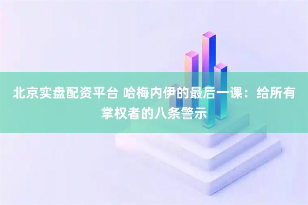 北京实盘配资平台 哈梅内伊的最后一课：给所有掌权者的八条警示