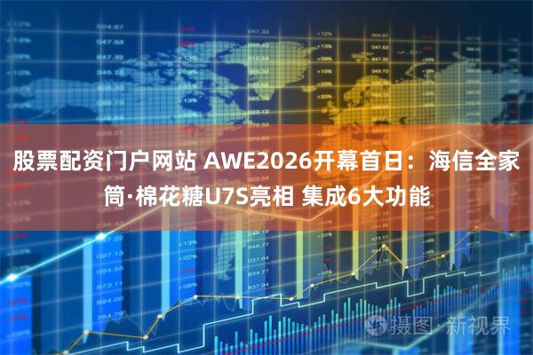 股票配资门户网站 AWE2026开幕首日：海信全家筒·棉花糖U7S亮相 集成6大功能