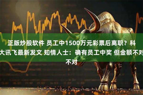 正版炒股软件 员工中1500万元彩票后离职？科大讯飞最新发文 知情人士：确有员工中奖 但金额不对