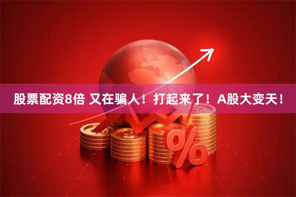 股票配资8倍 又在骗人！打起来了！A股大变天！