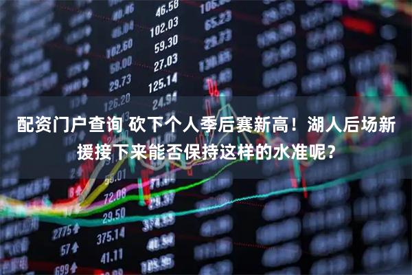 配资门户查询 砍下个人季后赛新高！湖人后场新援接下来能否保持这样的水准呢？