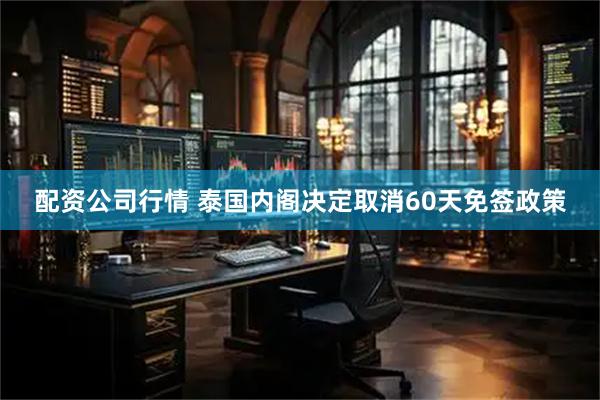 配资公司行情 泰国内阁决定取消60天免签政策