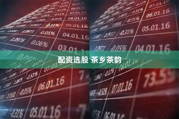 配资选股 茶乡茶韵