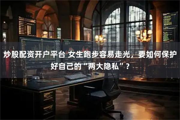 炒股配资开户平台 女生跑步容易走光，要如何保护好自己的“两大隐私”？