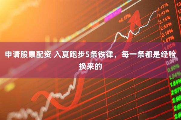 申请股票配资 入夏跑步5条铁律，每一条都是经验换来的