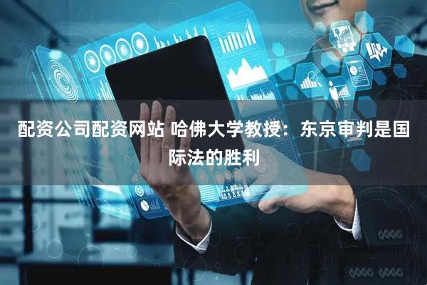 配资公司配资网站 哈佛大学教授：东京审判是国际法的胜利