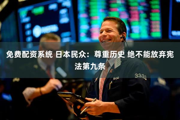 免费配资系统 日本民众：尊重历史 绝不能放弃宪法第九条