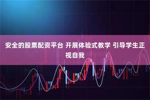 安全的股票配资平台 开展体验式教学 引导学生正视自我