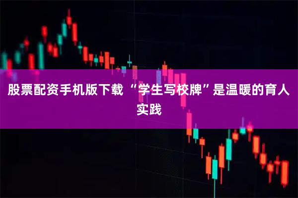 股票配资手机版下载 “学生写校牌”是温暖的育人实践