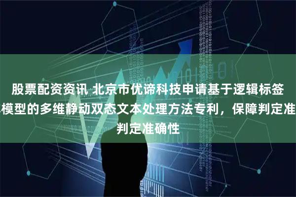 股票配资资讯 北京市优谛科技申请基于逻辑标签矩阵模型的多维静动双态文本处理方法专利，保障判定准确性