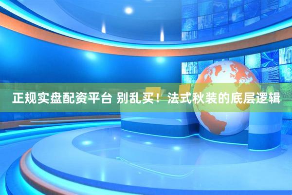 正规实盘配资平台 别乱买！法式秋装的底层逻辑